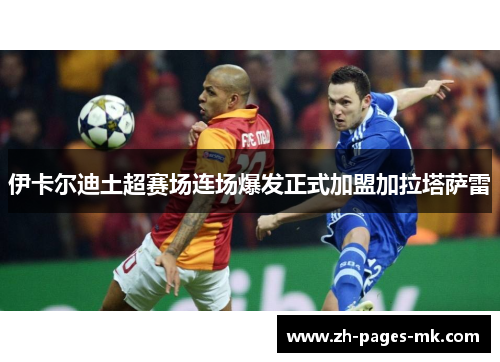 伊卡尔迪土超赛场连场爆发正式加盟加拉塔萨雷