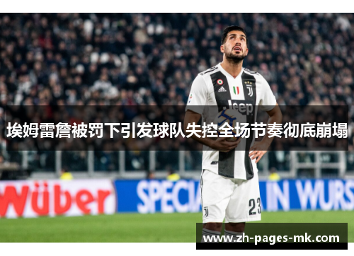 埃姆雷詹被罚下引发球队失控全场节奏彻底崩塌