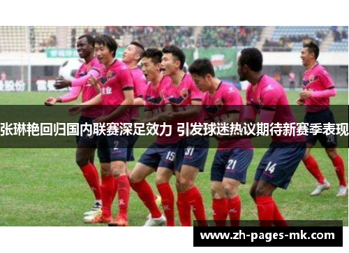 张琳艳回归国内联赛深足效力 引发球迷热议期待新赛季表现 张琳艳回归国内联赛深足效力 引发球迷热议期待新赛季表现