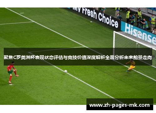 聚焦C罗美洲杯表现状态评估与竞技价值深度解析全面分析未来前景走向 聚焦C罗美洲杯表现状态评估与竞技价值深度解析全面分析未来前景走向